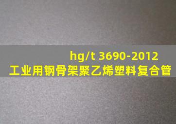 hg/t 3690-2012 工业用钢骨架聚乙烯塑料复合管